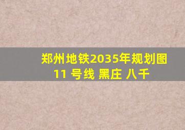 郑州地铁2035年规划图 11 号线 黑庄 八千